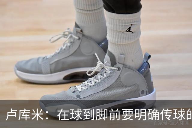 卢库米：在球到脚前要明确传球的方向
