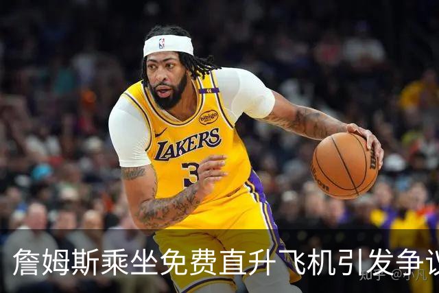詹姆斯乘坐免费直升飞机引发争议，NBA老板们密切关注