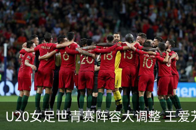 U20女足世青赛阵容大调整 王爱芳、谢宗梅缺席因亚运会